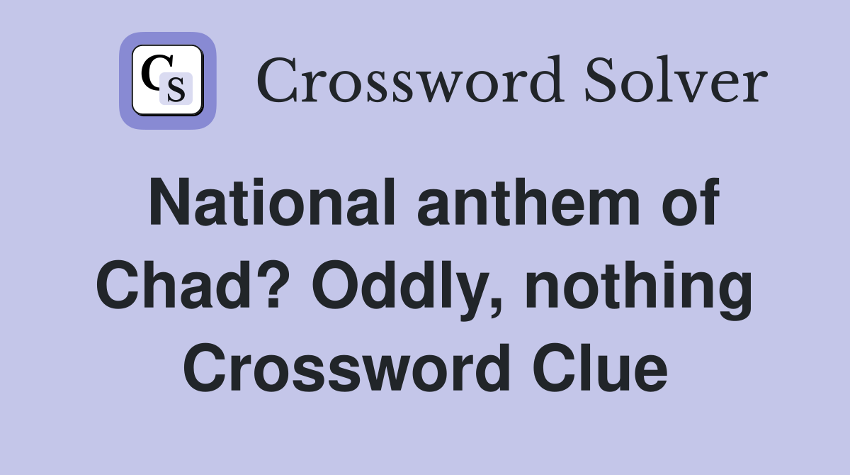 National anthem of Chad? Oddly, nothing Crossword Clue