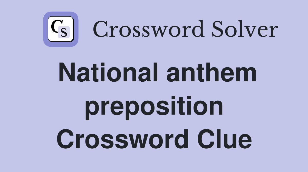 National anthem preposition Crossword Clue