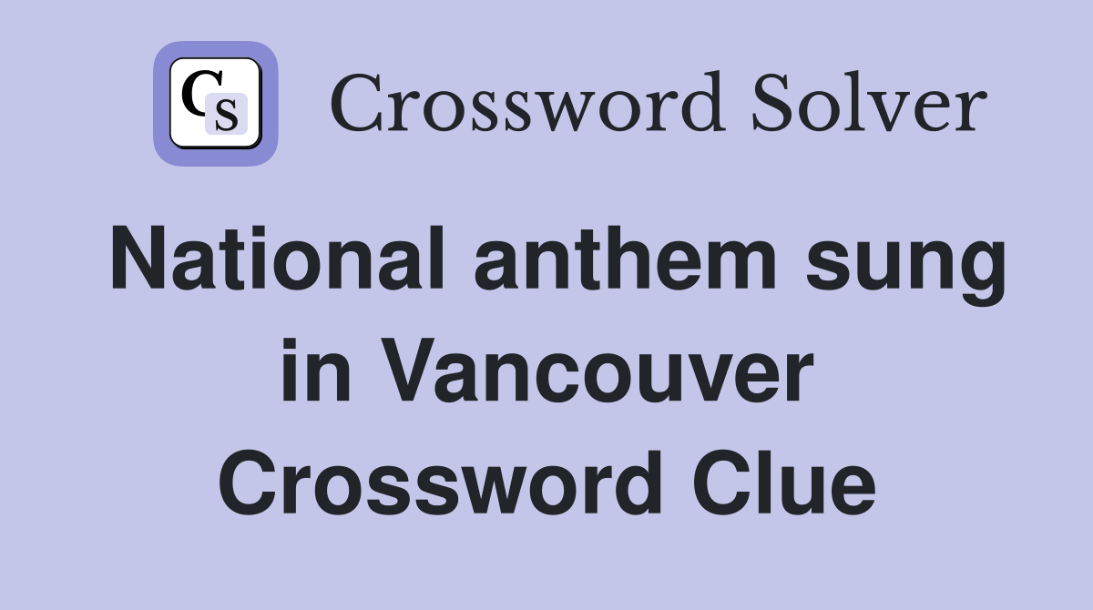 National anthem sung in Vancouver Crossword Clue