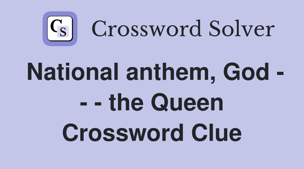 National anthem, God - - - the Queen Crossword Clue