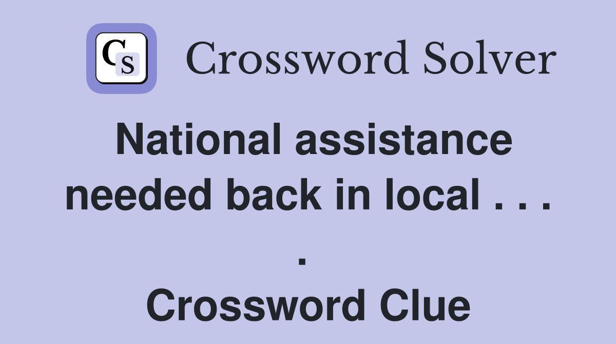 National assistance needed back in local . . . .  Crossword Clue