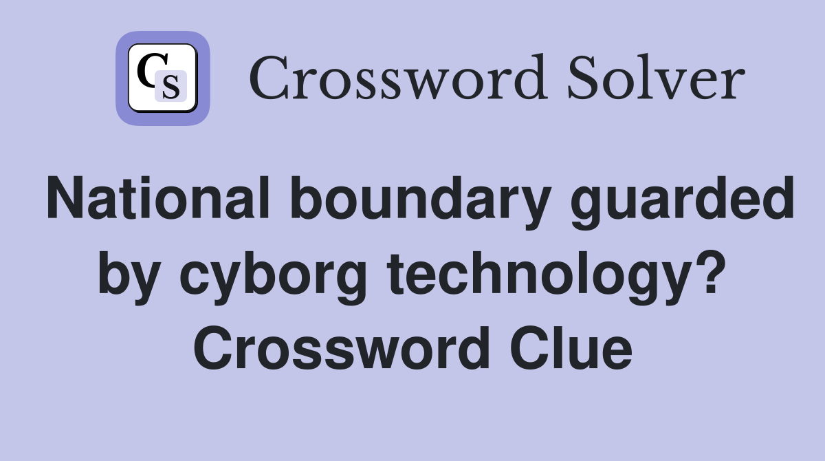 National boundary guarded by cyborg technology? Crossword Clue