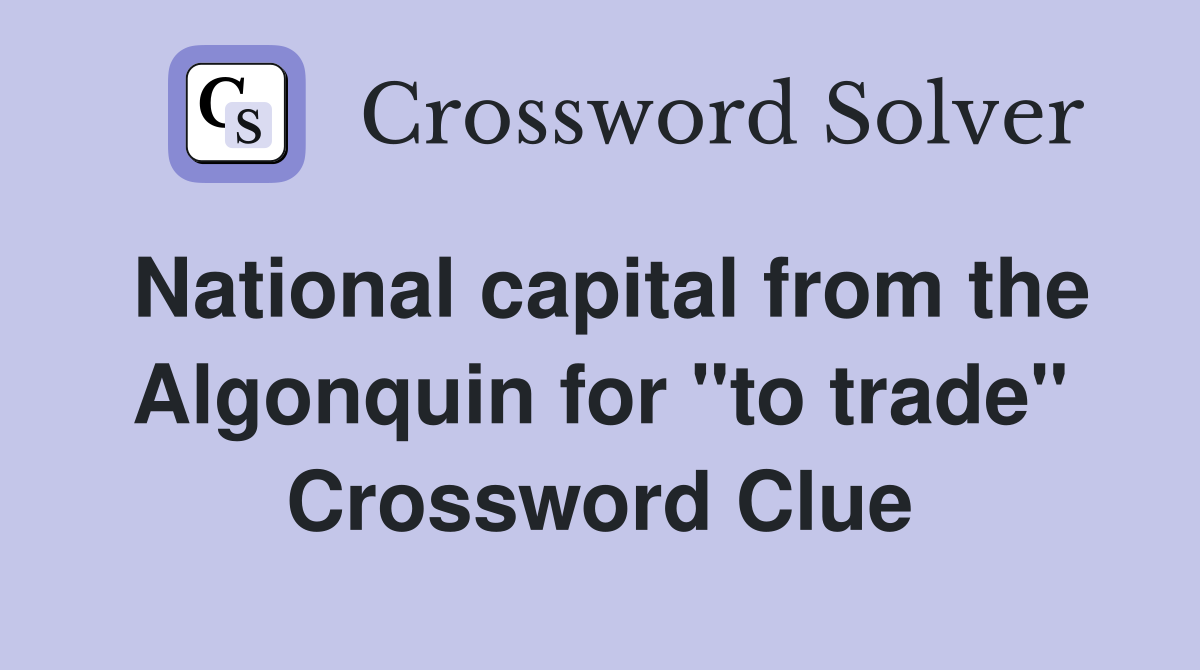 National capital from the Algonquin for "to trade" Crossword Clue