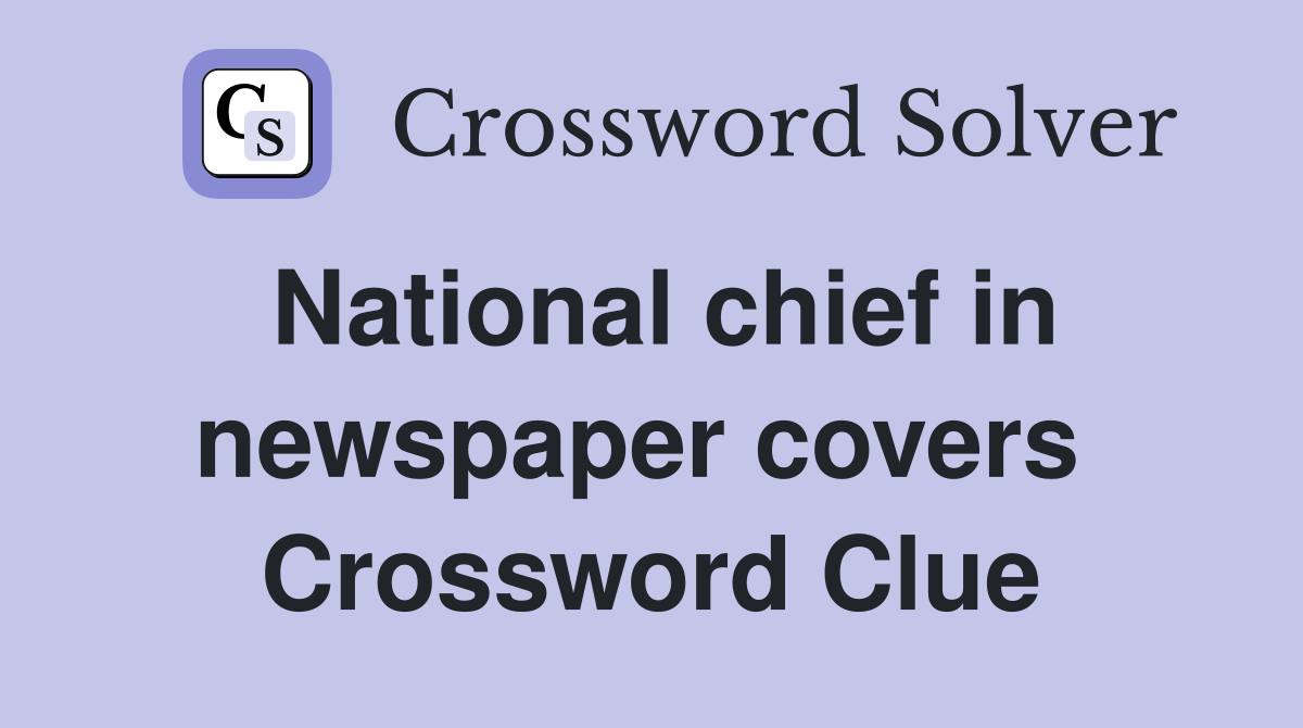 National chief in newspaper covers  Crossword Clue