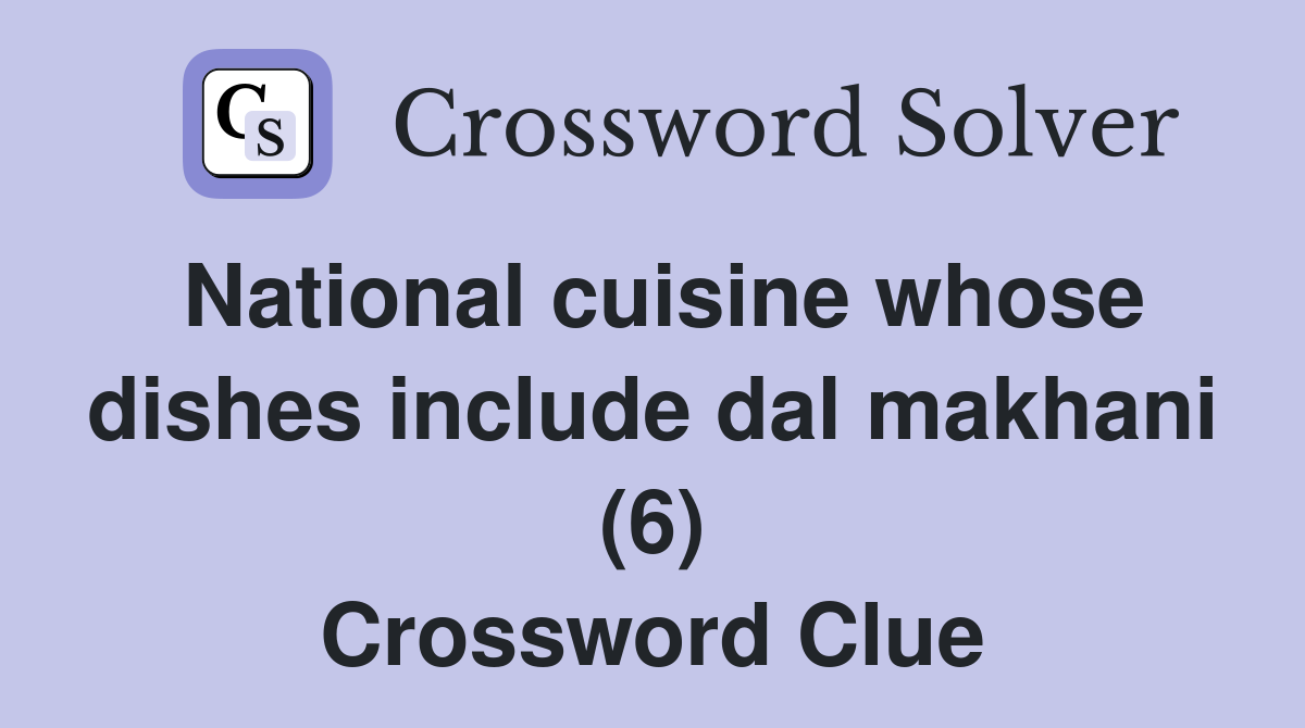 National cuisine whose dishes include dal makhani (6) Crossword Clue
