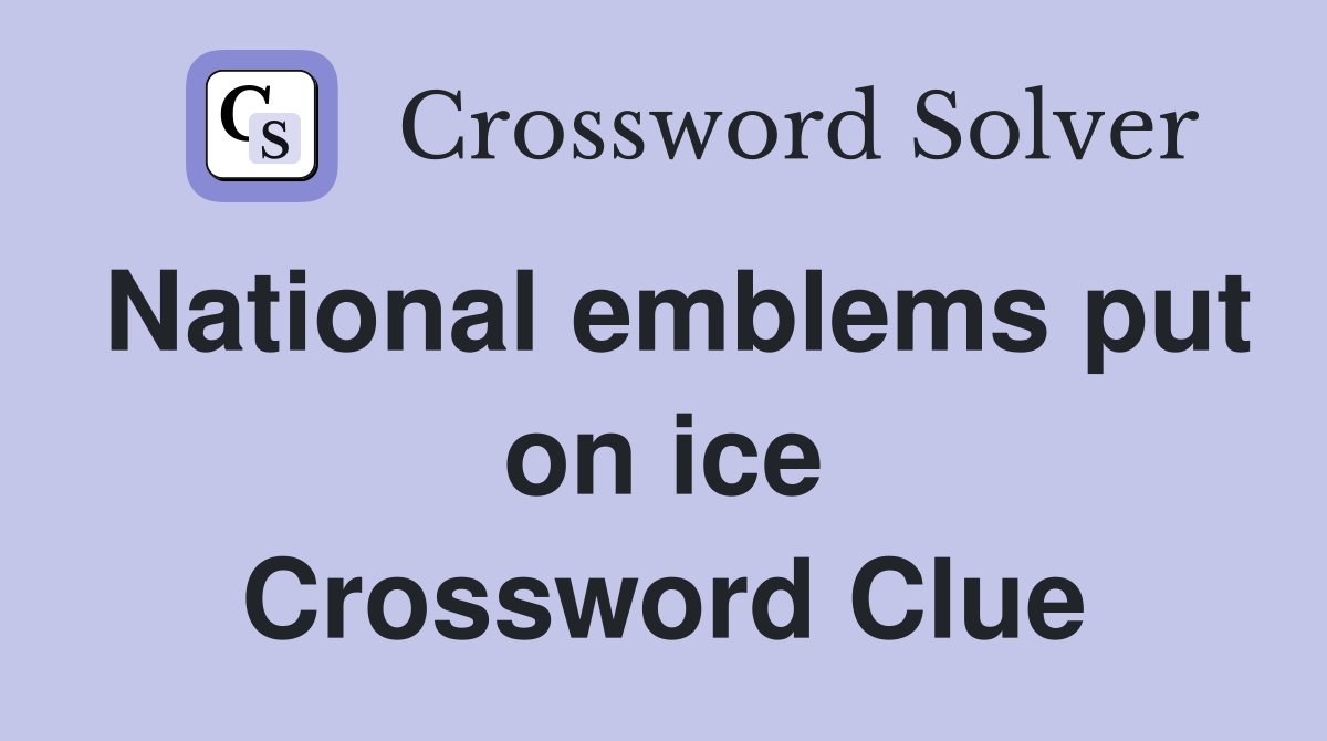 National emblems put on ice Crossword Clue