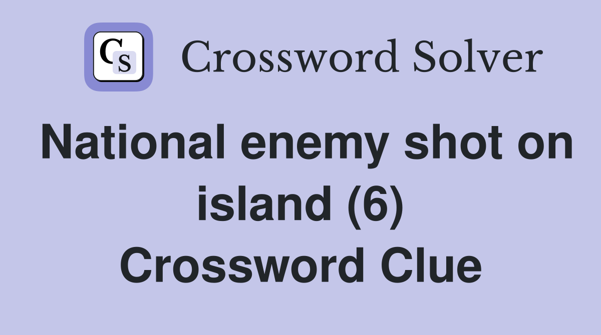National enemy shot on island (6) Crossword Clue
