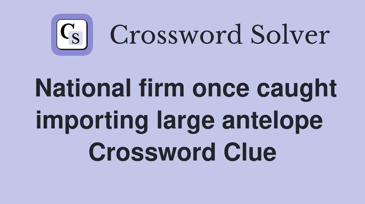 National firm once caught importing large antelope  Crossword Clue
