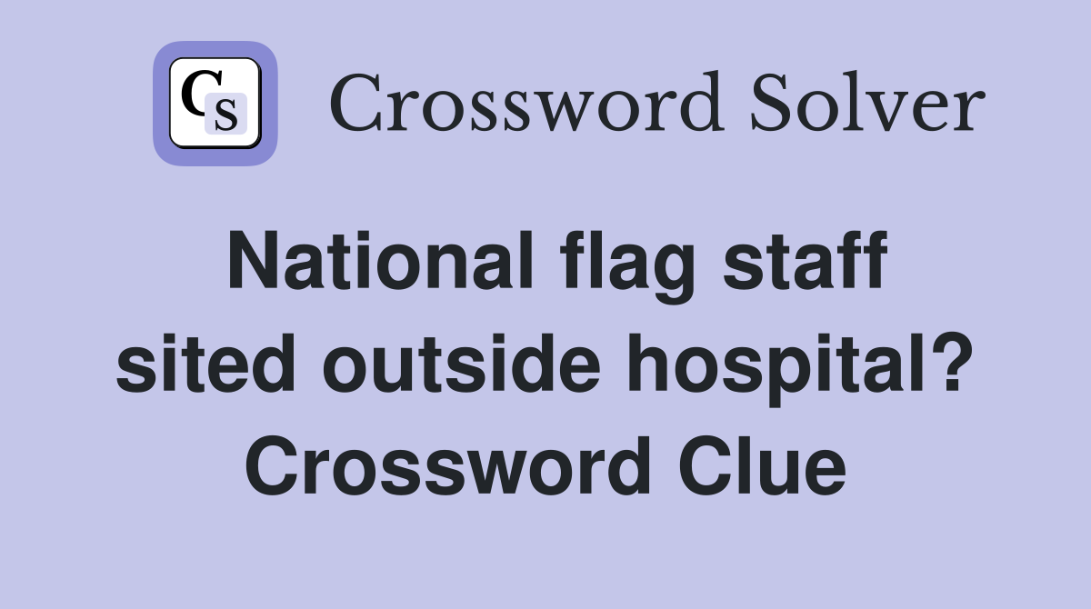 National flag staff sited outside hospital? Crossword Clue