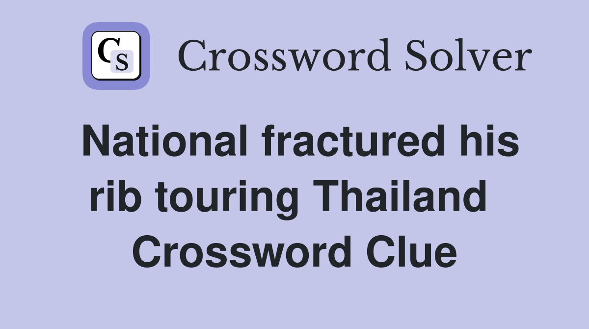 National fractured his rib touring Thailand  Crossword Clue