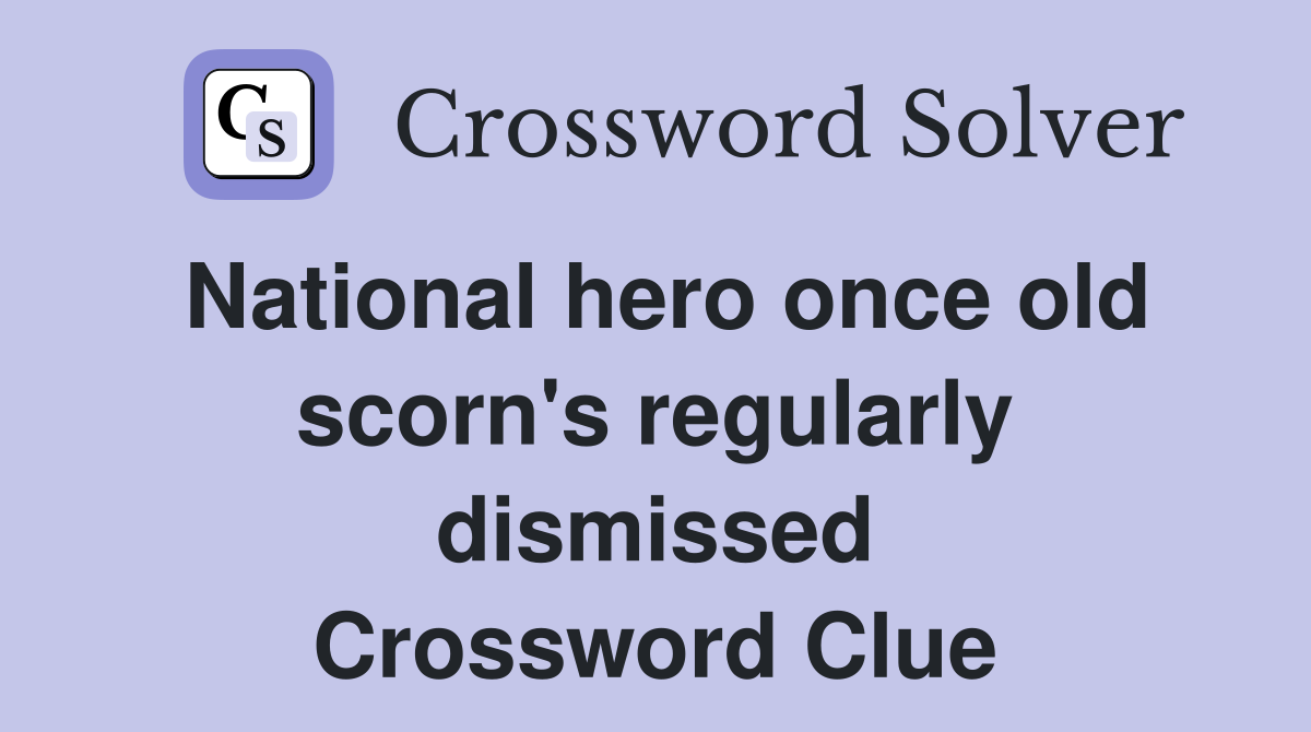 National hero once old scorn's regularly dismissed Crossword Clue