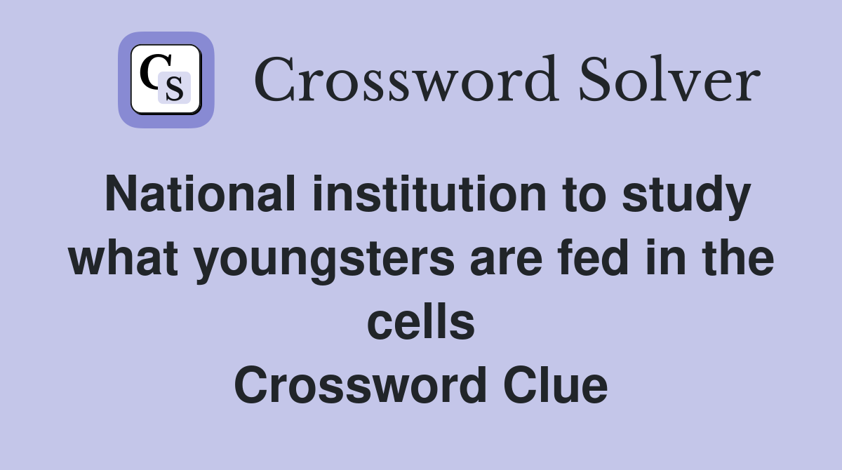 National institution to study what youngsters are fed in the cells Crossword Clue