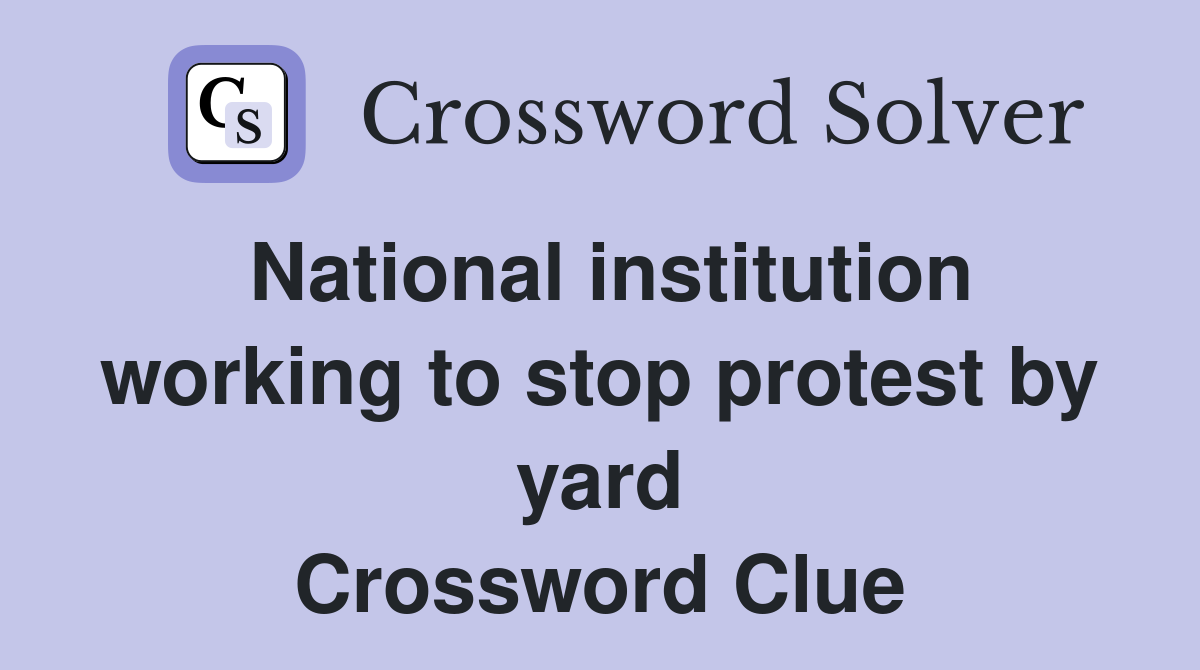 National institution working to stop protest by yard Crossword Clue