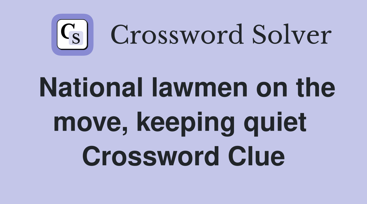 National lawmen on the move, keeping quiet  Crossword Clue