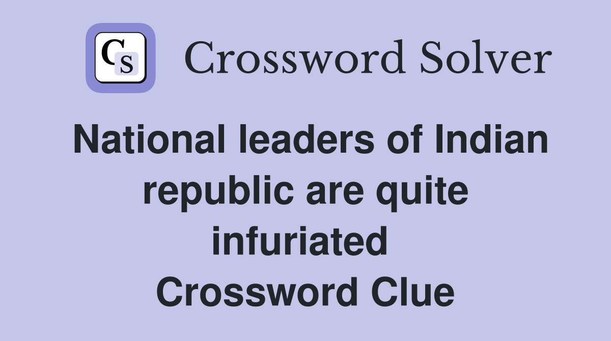 National leaders of Indian republic are quite infuriated  Crossword Clue
