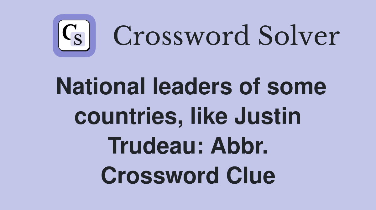 National leaders of some countries, like Justin Trudeau: Abbr. Crossword Clue