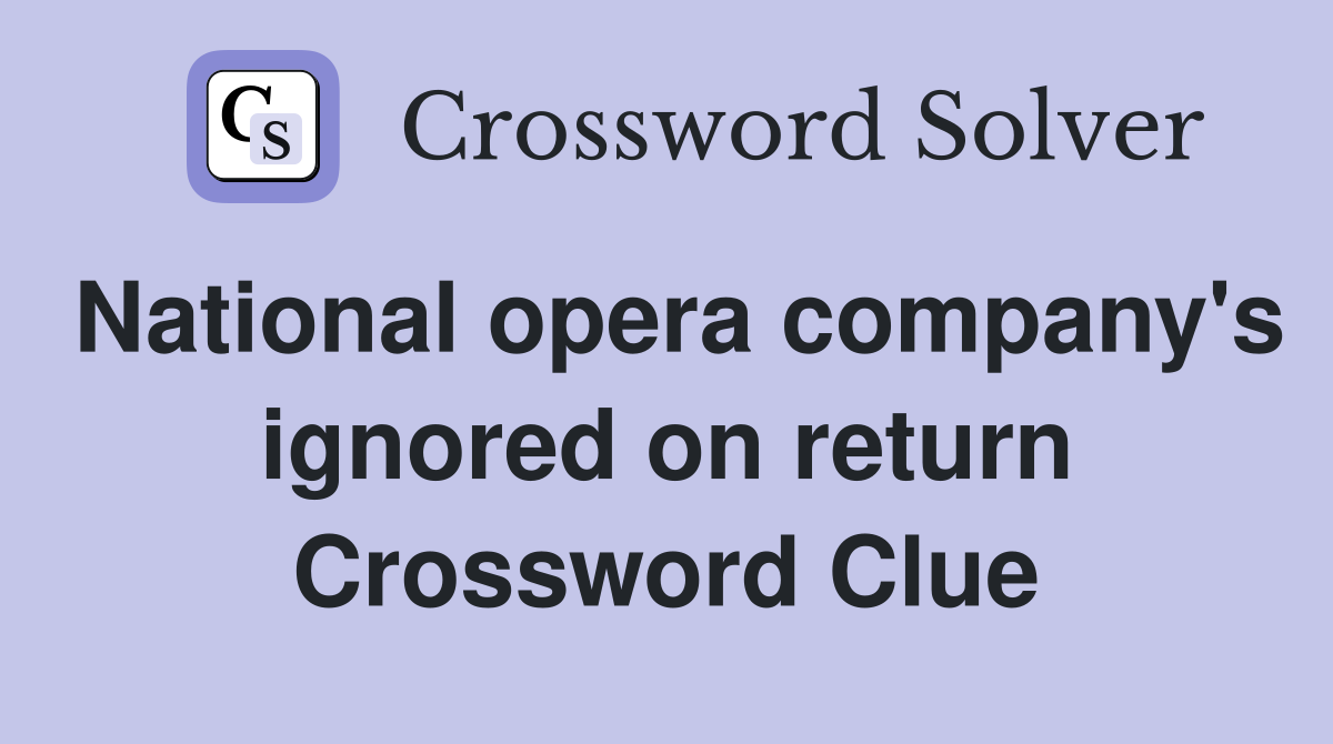 National opera company's ignored on return Crossword Clue