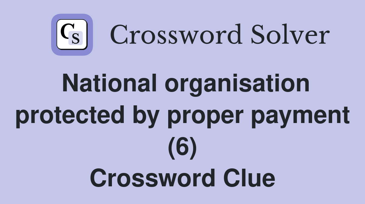 National organisation protected by proper payment (6) Crossword Clue