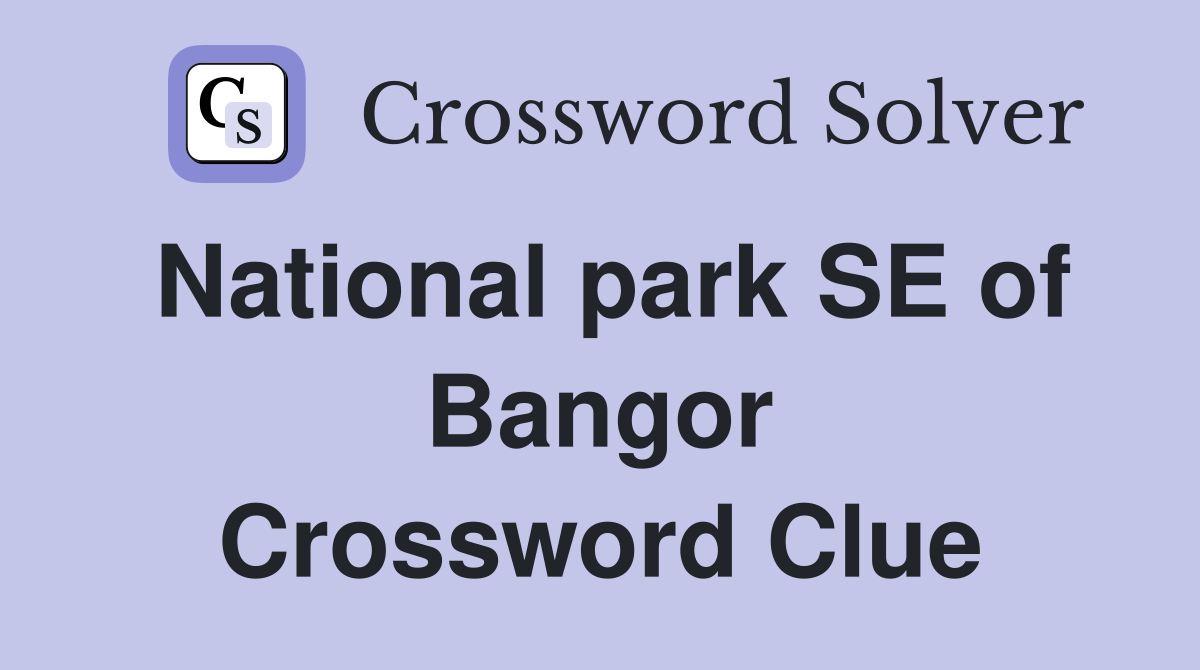 National park SE of Bangor Crossword Clue