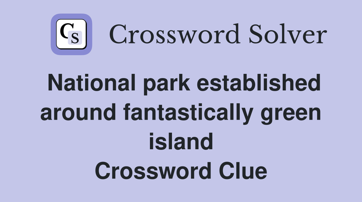 National park established around fantastically green island Crossword Clue