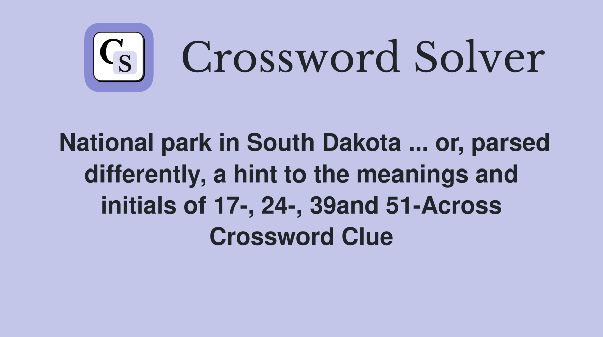 National park in South Dakota ... or, parsed differently, a hint to the meanings and initials of 17-, 24-, 39and 51-Across Crossword Clue