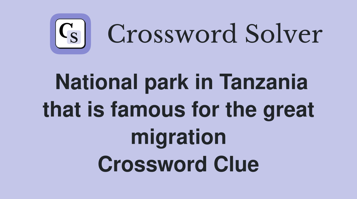 National park in Tanzania that is famous for the great migration Crossword Clue