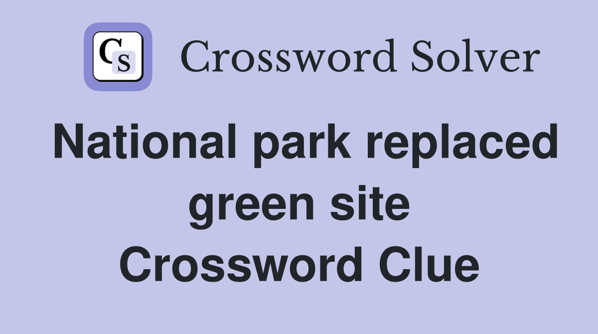 National park replaced green site Crossword Clue