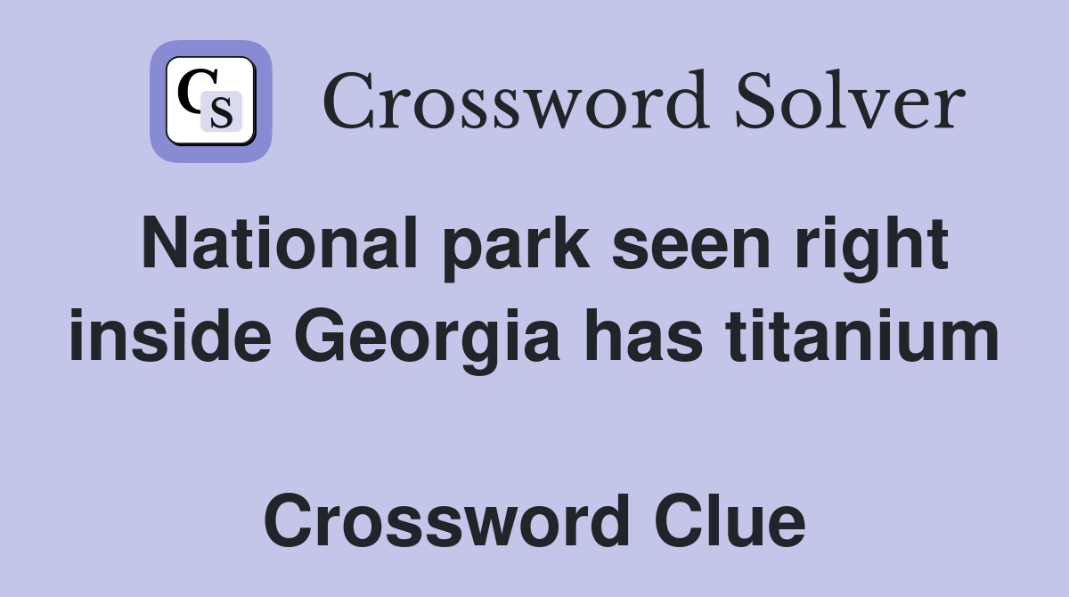 National park seen right inside Georgia has titanium  Crossword Clue