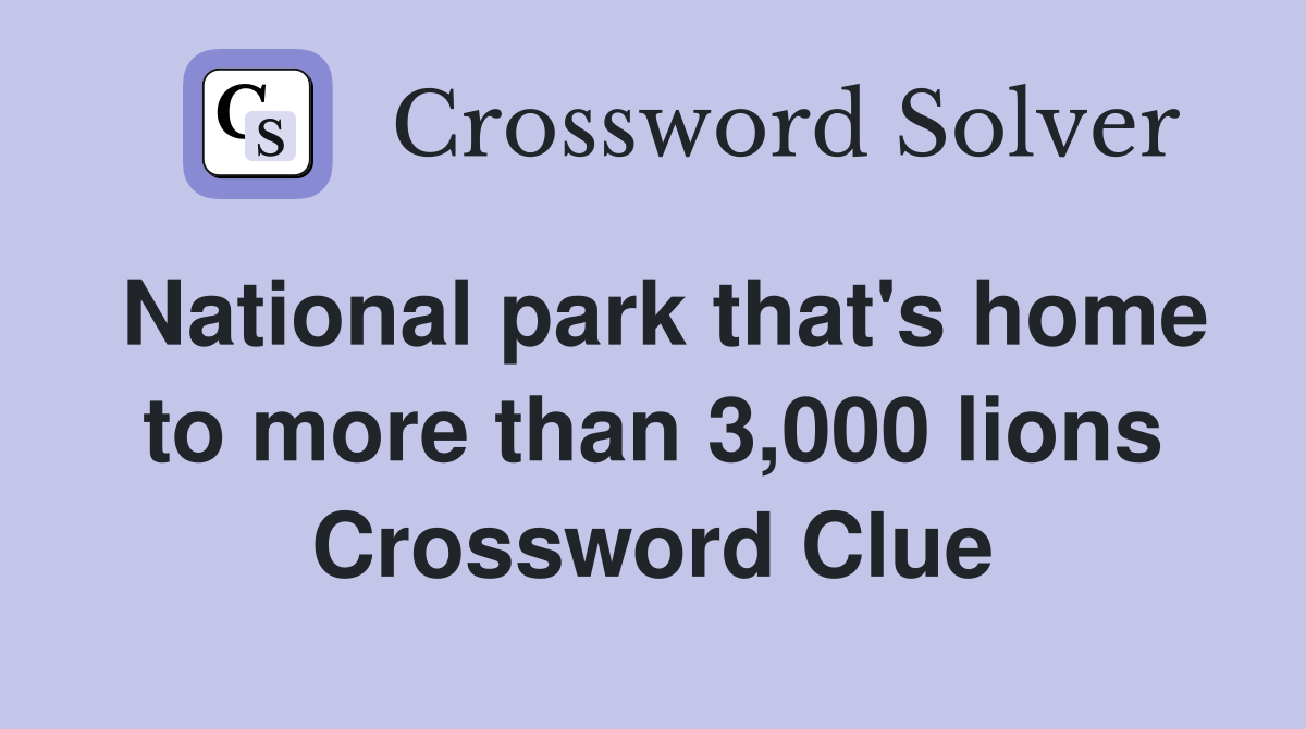 National park that's home to more than 3,000 lions Crossword Clue