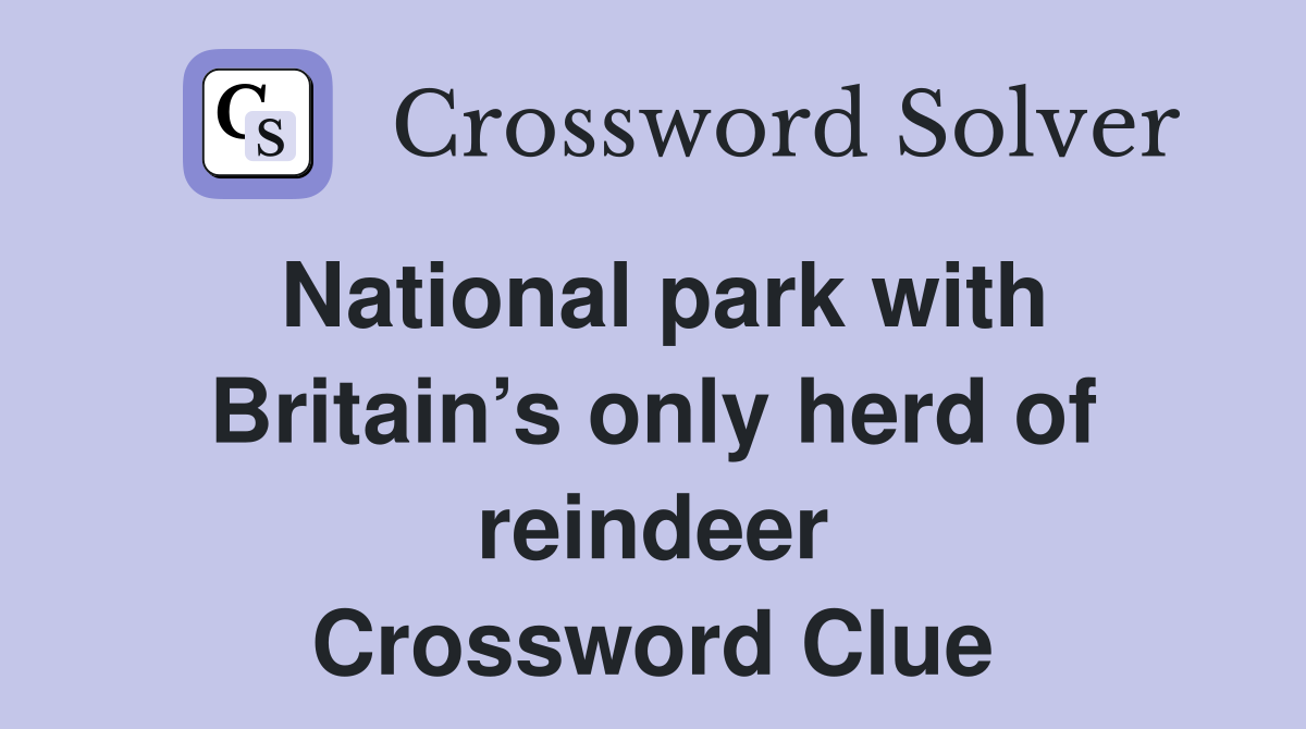 National park with Britain’s only herd of reindeer Crossword Clue
