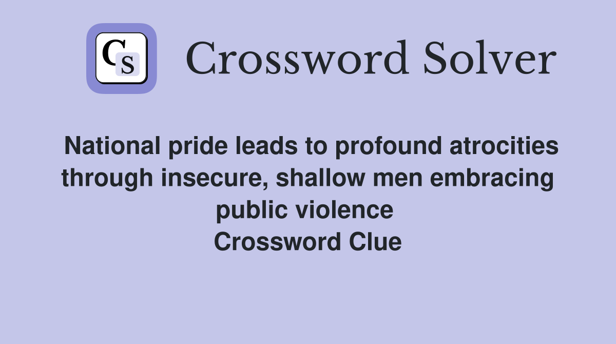 National pride leads to profound atrocities through insecure, shallow men embracing public violence  Crossword Clue
