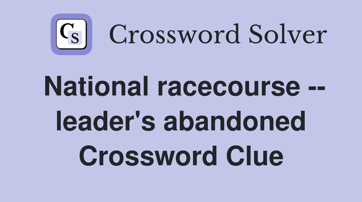 National racecourse -- leader's abandoned Crossword Clue