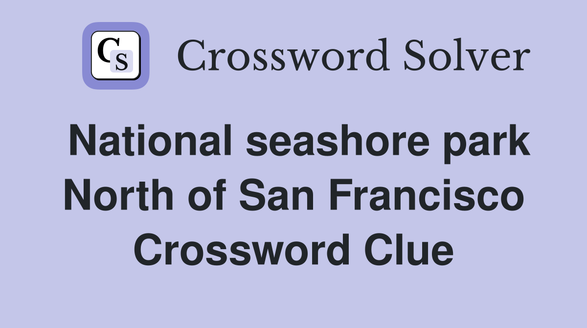 National seashore park North of San Francisco Crossword Clue