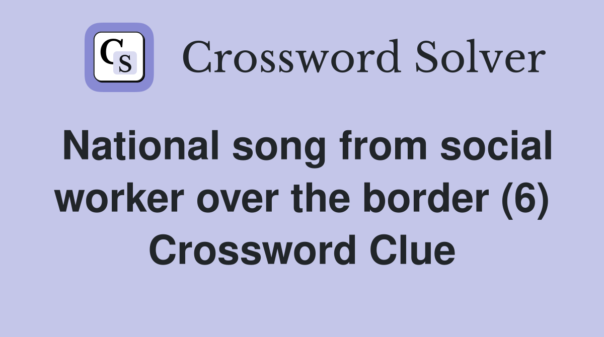 National song from social worker over the border (6) Crossword Clue