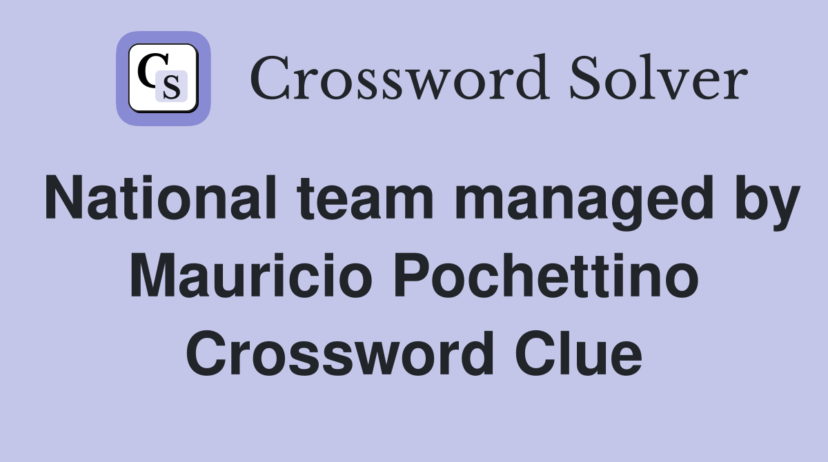 National team managed by Mauricio Pochettino Crossword Clue