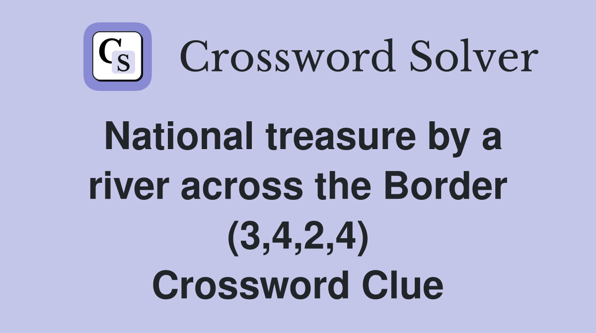 National treasure by a river across the Border (3,4,2,4) Crossword Clue