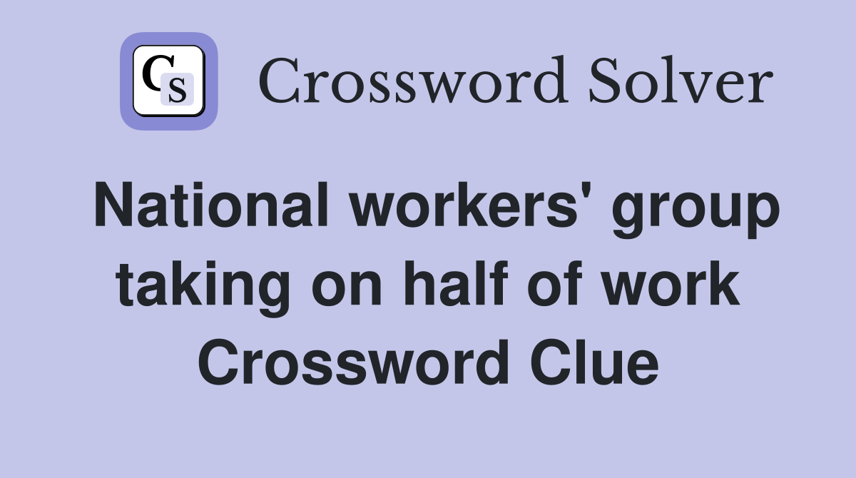 National workers' group taking on half of work Crossword Clue