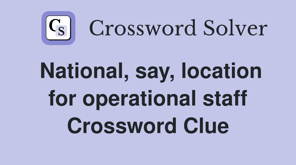 National, say, location for operational staff Crossword Clue
