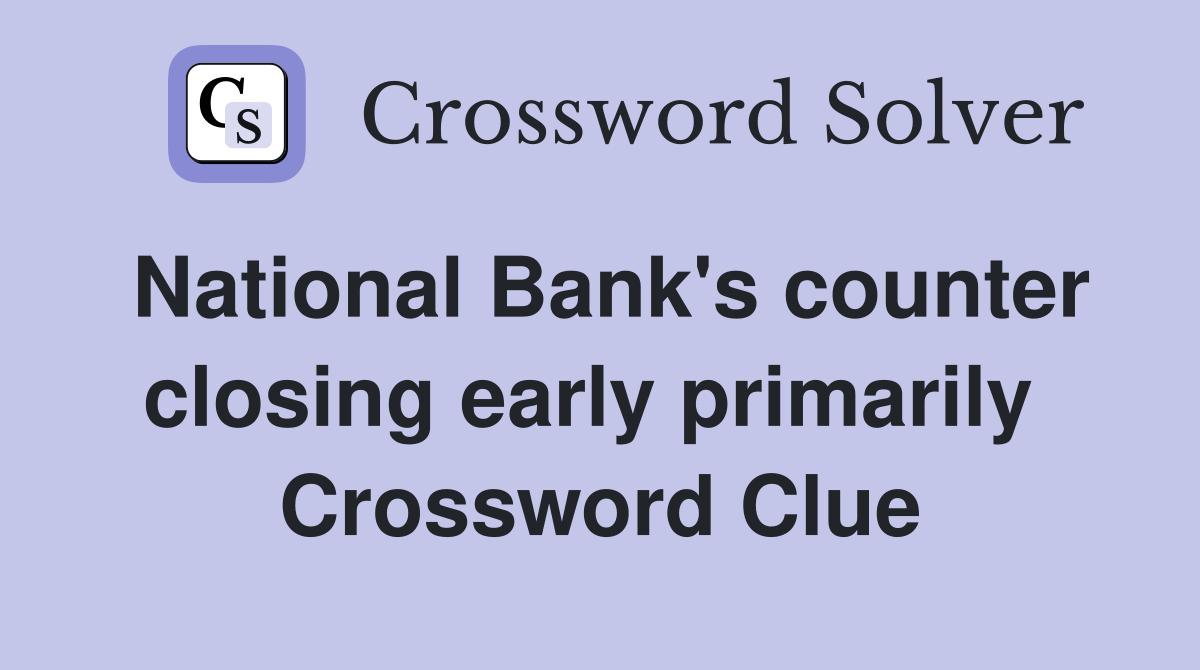 National Bank's counter closing early primarily  Crossword Clue