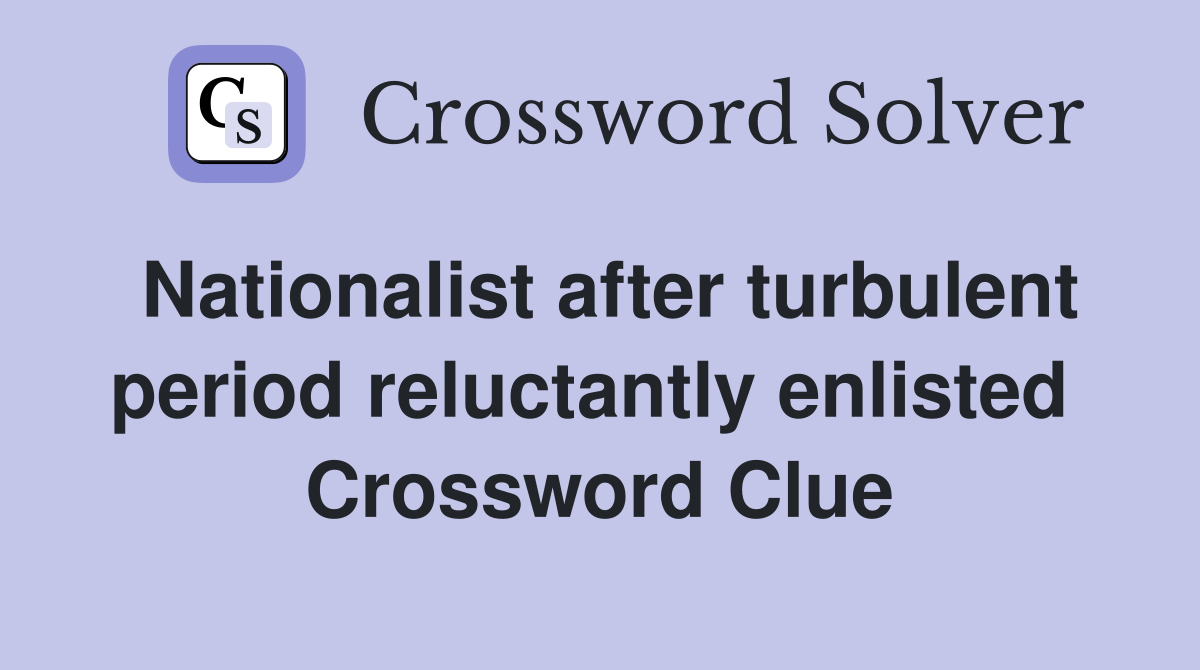 Nationalist after turbulent period reluctantly enlisted  Crossword Clue