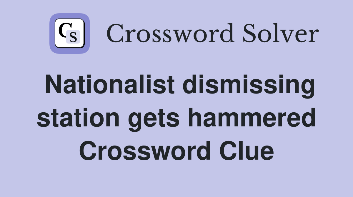 Nationalist dismissing station gets hammered Crossword Clue