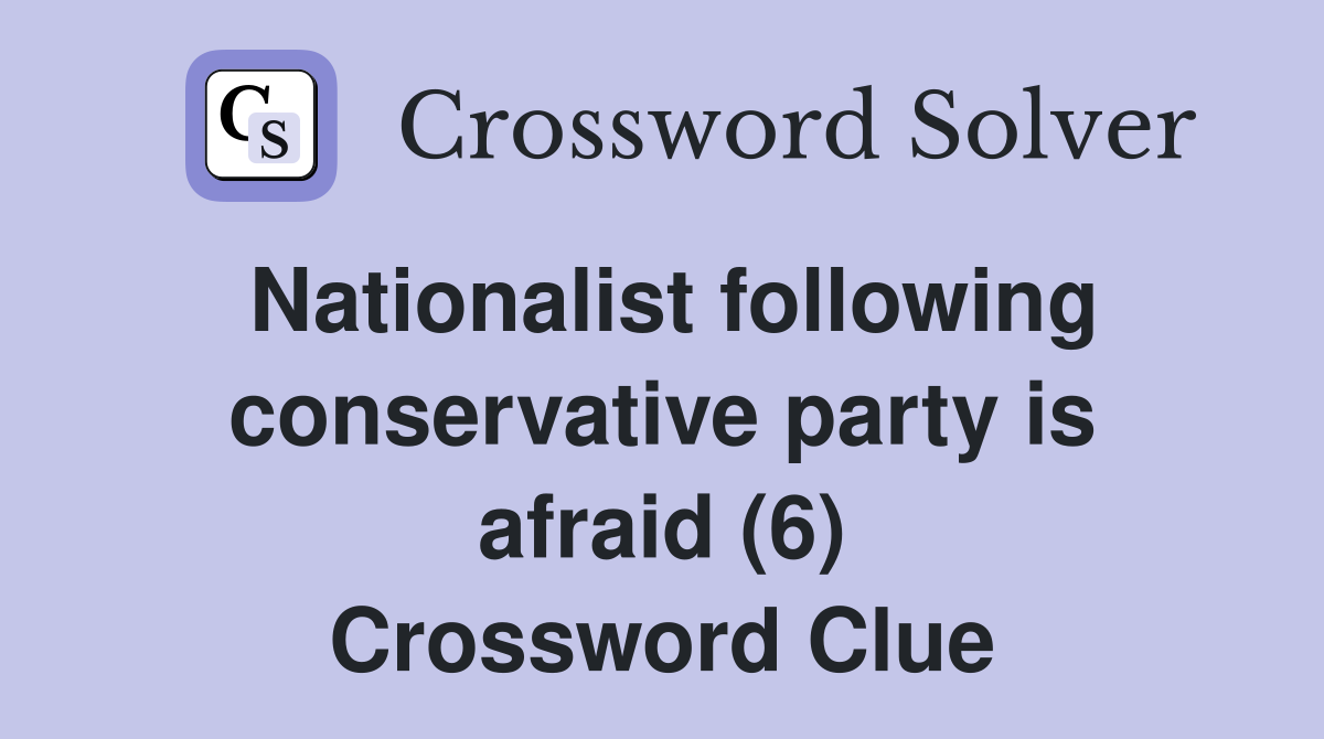 Nationalist following conservative party is afraid (6) Crossword Clue