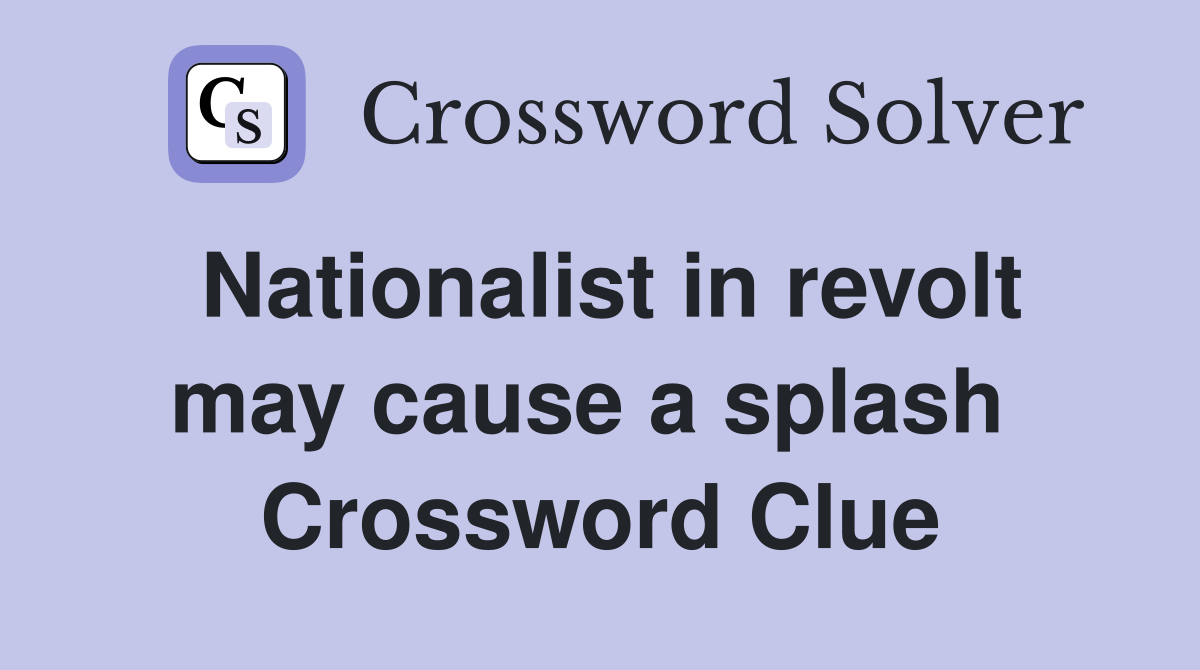 Nationalist in revolt may cause a splash  Crossword Clue