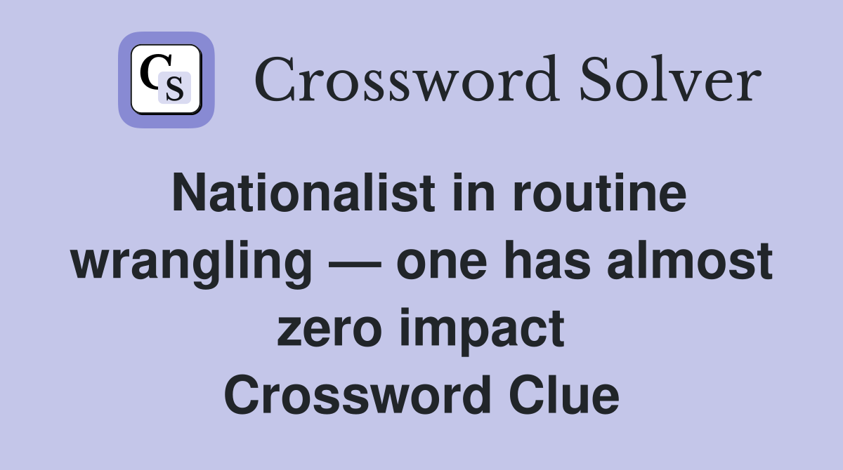 Nationalist in routine wrangling — one has almost zero impact Crossword Clue