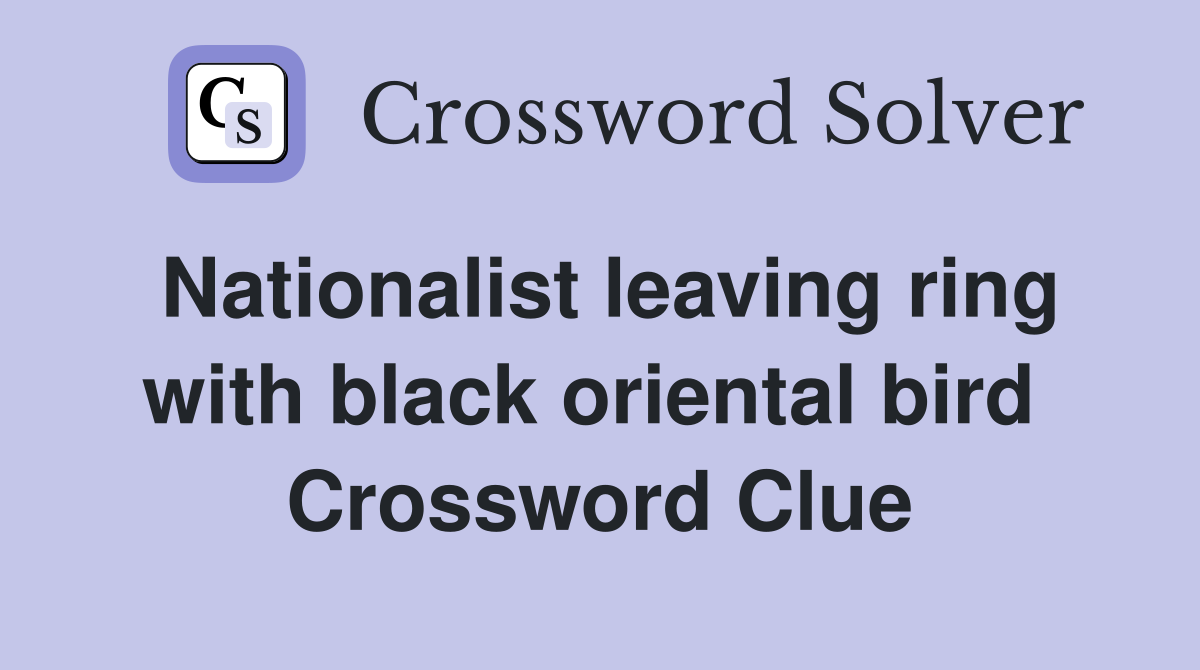 Nationalist leaving ring with black oriental bird  Crossword Clue