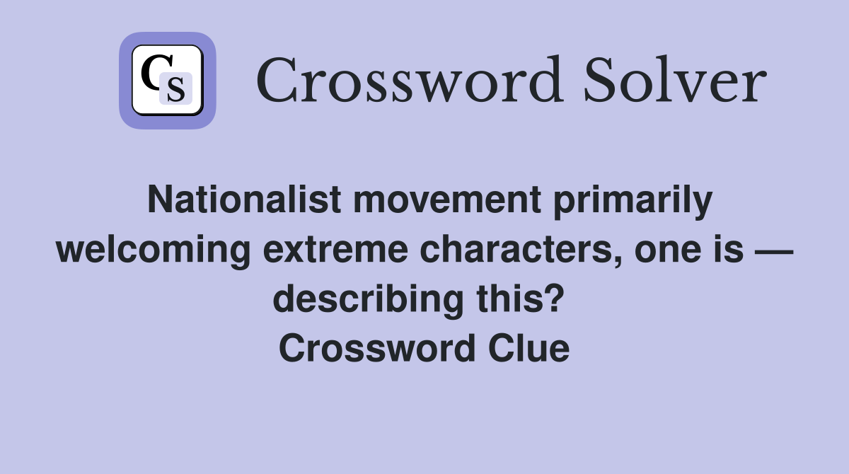 Nationalist movement primarily welcoming extreme characters, one is — describing this?  Crossword Clue
