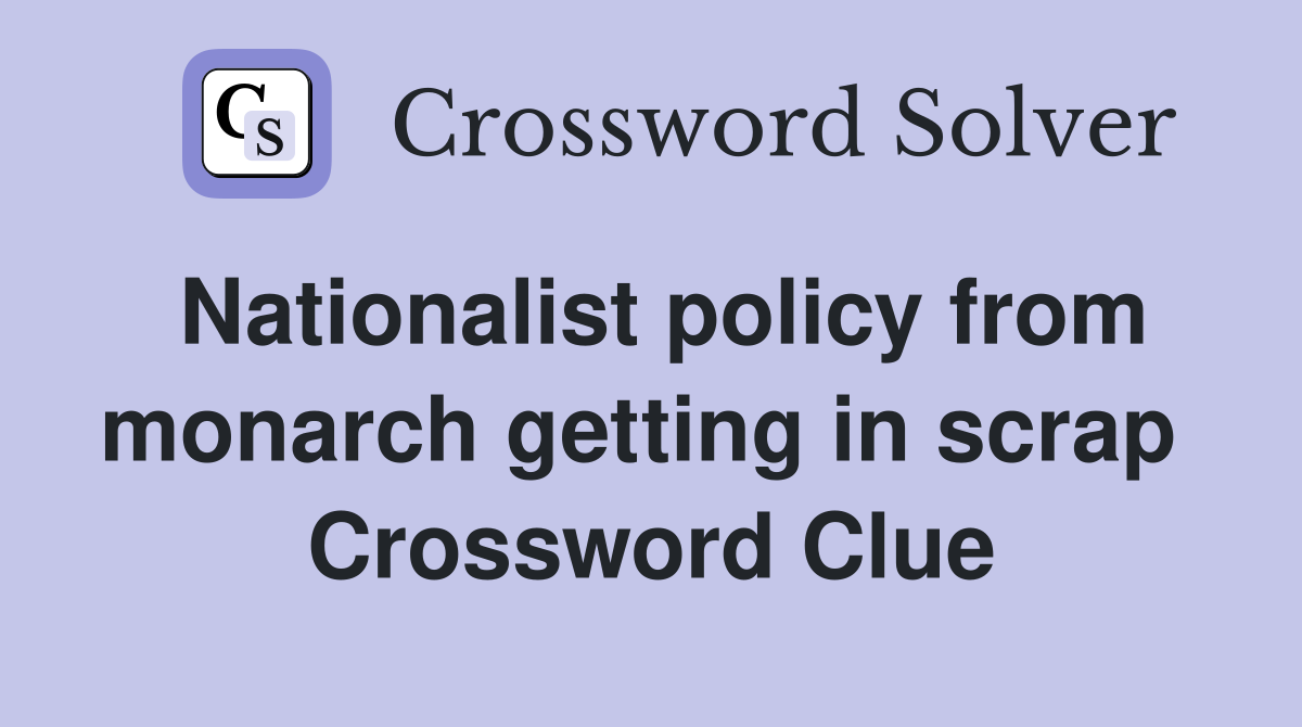 Nationalist policy from monarch getting in scrap  Crossword Clue