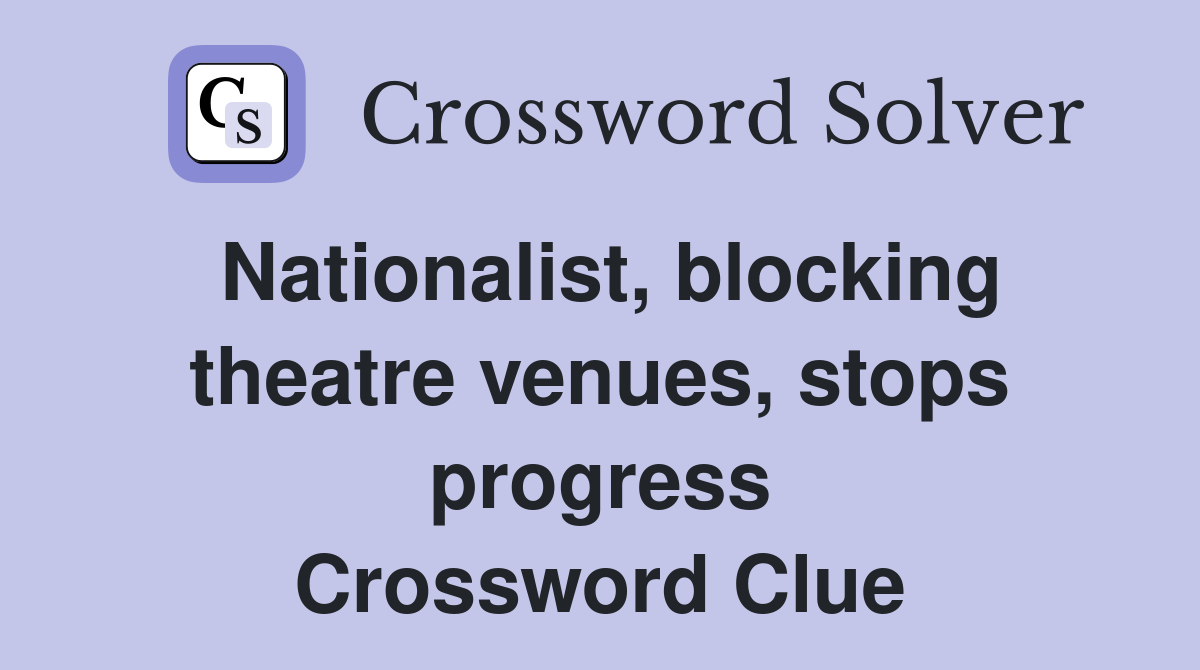 Nationalist, blocking theatre venues, stops progress Crossword Clue