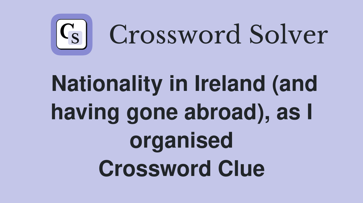 Nationality in Ireland (and having gone abroad), as I organised Crossword Clue
