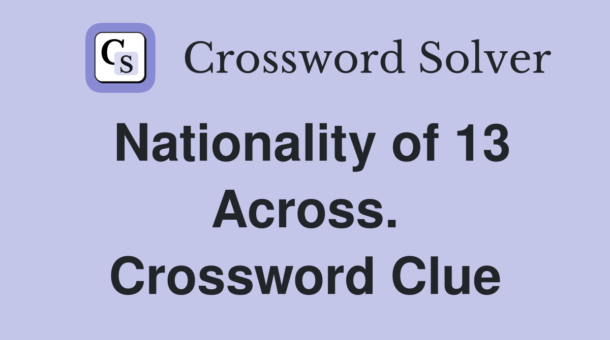 Nationality of 13 Across. Crossword Clue
